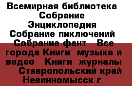 Всемирная библиотека. Собрание. Энциклопедия. Собрание пиключений. Собрание фант - Все города Книги, музыка и видео » Книги, журналы   . Ставропольский край,Невинномысск г.